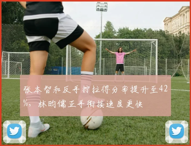 张本智和反手拧拉得分率提升至42%，林昀儒正手衔接速度更快