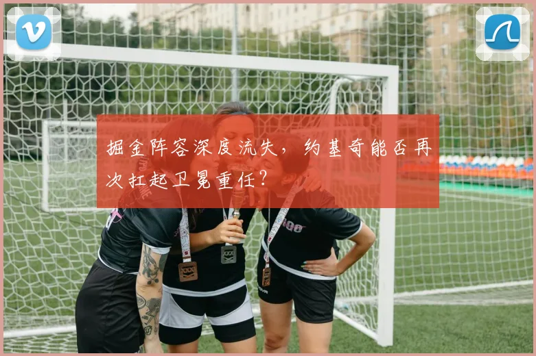 掘金阵容深度流失，约基奇能否再次扛起卫冕重任？