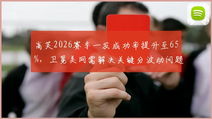 高芙2026赛季一发成功率提升至65%,卫冕美网需解决关键分波动问题