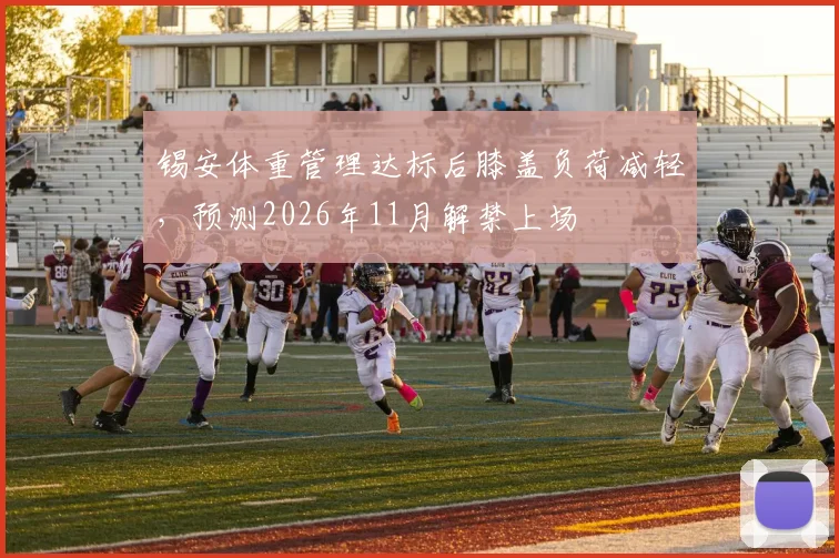 锡安体重管理达标后膝盖负荷减轻，预测2026年11月解禁上场