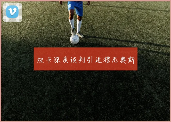 纽卡深度谈判引进穆尼奥斯