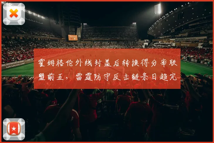 霍姆格伦外线封盖后转换得分率联盟前五,雷霆防守反击链条日趋完整