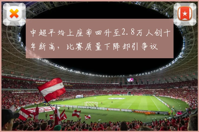 中超平均上座率回升至2.8万人创十年新高,比赛质量下降却引争议