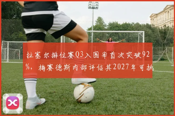 拉塞尔排位赛Q3入围率首次突破92%,梅赛德斯内部评估其2027年可挑战维斯塔潘