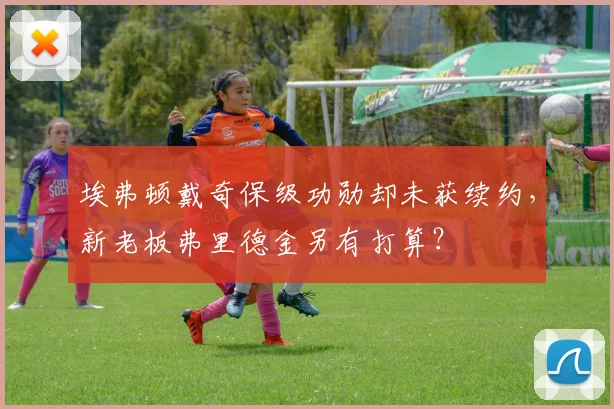 埃弗顿戴奇保级功勋却未获续约，新老板弗里德金另有打算？